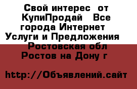 «Свой интерес» от КупиПродай - Все города Интернет » Услуги и Предложения   . Ростовская обл.,Ростов-на-Дону г.